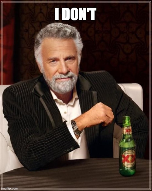 The Most Interesting Man In The World Meme | I DON'T | image tagged in memes,the most interesting man in the world | made w/ Imgflip meme maker