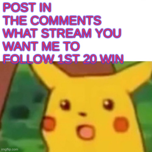 Giving some random stream follows | POST IN THE COMMENTS WHAT STREAM YOU WANT ME TO FOLLOW 1ST 20 WIN | image tagged in memes,surprised pikachu | made w/ Imgflip meme maker