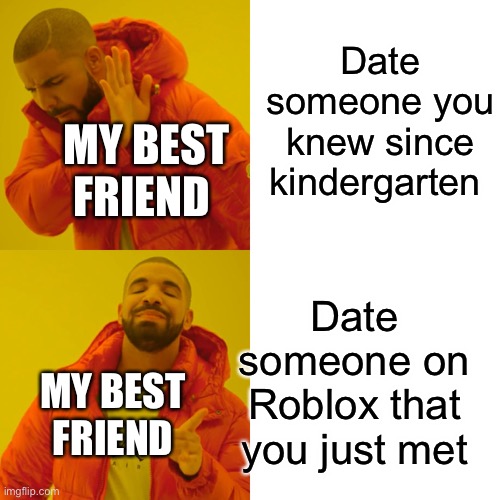 I’m so sad | Date someone you knew since kindergarten; MY BEST FRIEND; Date someone on Roblox that you just met; MY BEST FRIEND | image tagged in memes,drake hotline bling | made w/ Imgflip meme maker