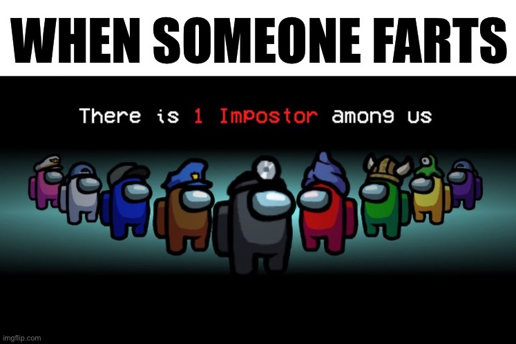 Relatable. | WHEN SOMEONE FARTS | image tagged in there is one impostor among us,among us,funny,memes,farts,relatable | made w/ Imgflip meme maker