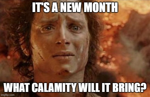 Frodo in Mt Doom | IT'S A NEW MONTH; WHAT CALAMITY WILL IT BRING? | image tagged in frodo in mt doom | made w/ Imgflip meme maker