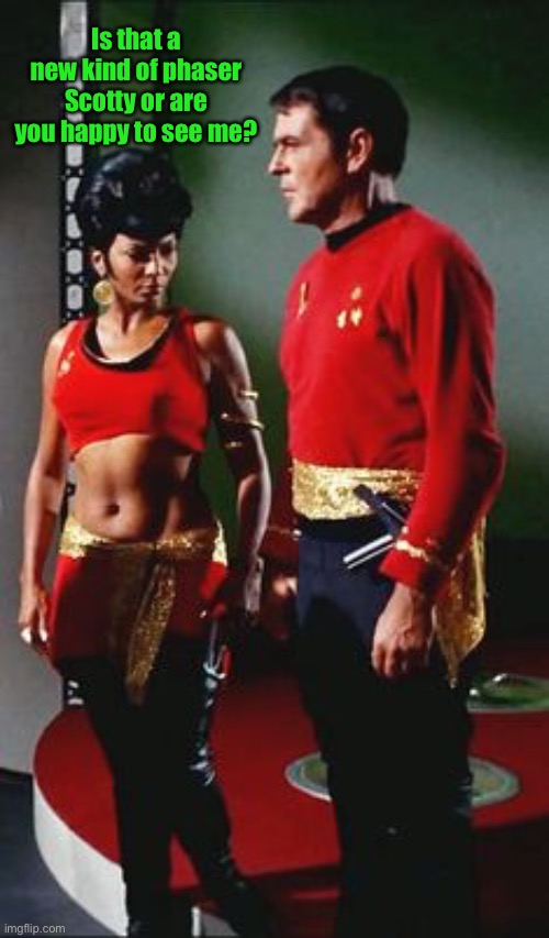 My eyes are up here lieutenant. | Is that a new kind of phaser Scotty or are you happy to see me? | image tagged in uhura,star trek scotty,memes,funny | made w/ Imgflip meme maker