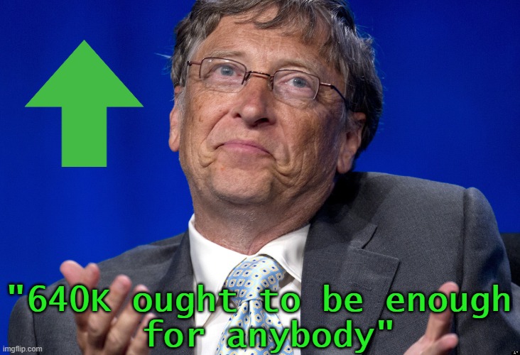 It's still debated if he ever said this about PC memory. Still this is my point goal for the next badge. | "640K ought to be enough
 for anybody" | image tagged in bill gates,memes,640k,upvote begging,8gb and windows still runs like trash | made w/ Imgflip meme maker