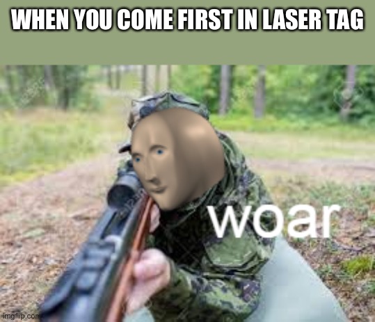 Woar | WHEN YOU COME FIRST IN LASER TAG | image tagged in woar | made w/ Imgflip meme maker