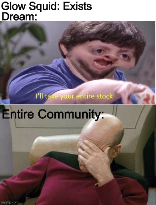Why Dream, Why | Glow Squid: Exists; Dream:; Entire Community: | image tagged in memes,captain picard facepalm,i ll take your entire stock,minecraft,dream,glow squid | made w/ Imgflip meme maker