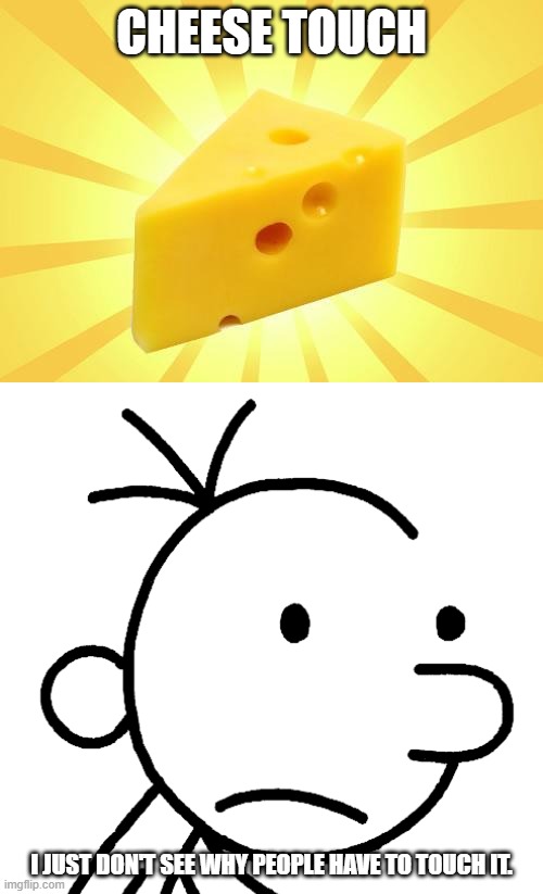  CHEESE TOUCH; I JUST DON'T SEE WHY PEOPLE HAVE TO TOUCH IT. | image tagged in cheese time,wimpy kid drake | made w/ Imgflip meme maker