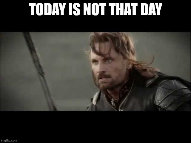 today is not that day | TODAY IS NOT THAT DAY | image tagged in today is not that day | made w/ Imgflip meme maker