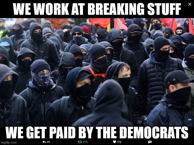 Antifa | WE WORK AT BREAKING STUFF WE GET PAID BY THE DEMOCRATS | image tagged in antifa | made w/ Imgflip meme maker