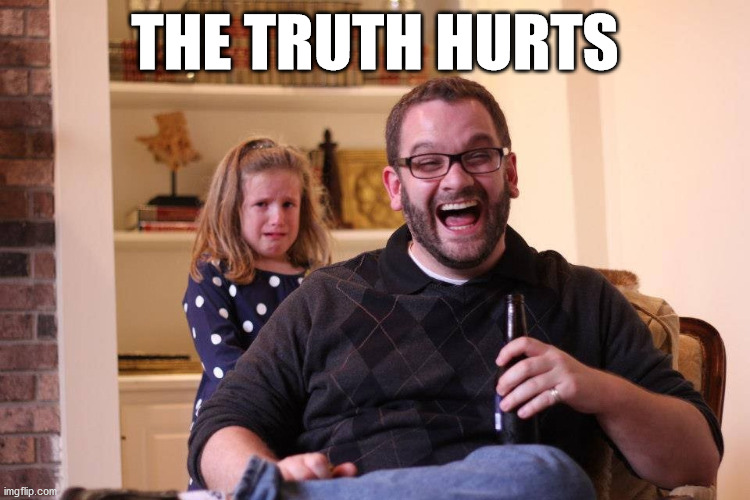 The Truth Hurts | THE TRUTH HURTS | image tagged in the truth hurts | made w/ Imgflip meme maker