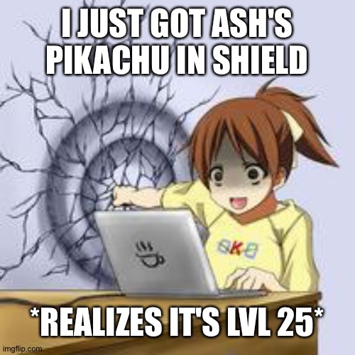 WEAK | I JUST GOT ASH'S PIKACHU IN SHIELD; *REALIZES IT'S LVL 25* | image tagged in anime wall punch,pikachu,ash ketchum,pokemon | made w/ Imgflip meme maker