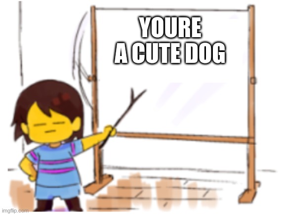 Frisk Sign | YOURE A CUTE DOG | image tagged in frisk sign | made w/ Imgflip meme maker