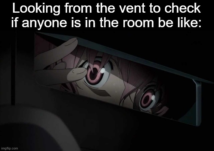 i DiDn'T dO It i wAs iN vEnT | Looking from the vent to check if anyone is in the room be like: | image tagged in bruh,mirai nikki,animeme,memes,funny,anime | made w/ Imgflip meme maker