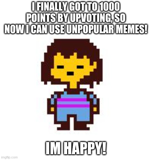 Frisk  | I FINALLY GOT TO 1000 POINTS BY UPVOTING, SO NOW I CAN USE UNPOPULAR MEMES! IM HAPPY! | image tagged in frisk | made w/ Imgflip meme maker