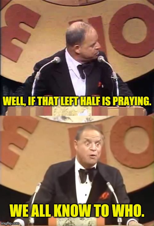 Don Rickles Roast | WELL, IF THAT LEFT HALF IS PRAYING. WE ALL KNOW TO WHO. | image tagged in don rickles roast | made w/ Imgflip meme maker