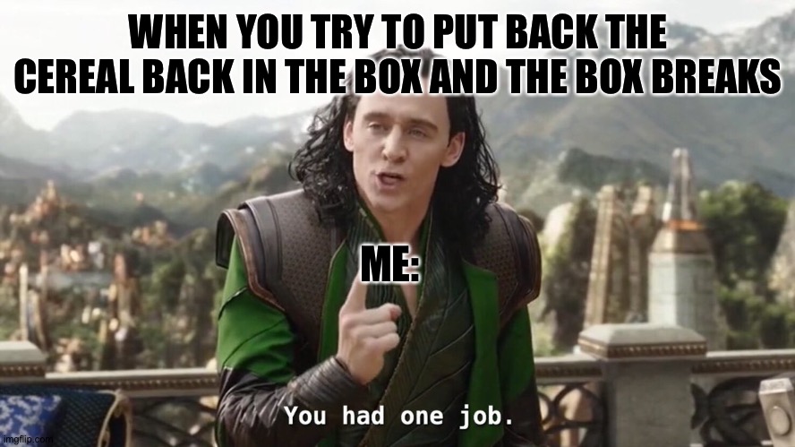 Cereal boxes | WHEN YOU TRY TO PUT BACK THE CEREAL BACK IN THE BOX AND THE BOX BREAKS; ME: | image tagged in you had one job just the one | made w/ Imgflip meme maker