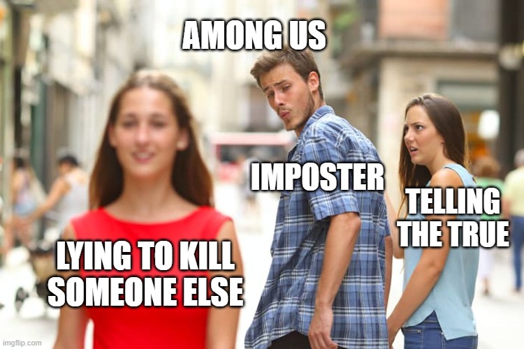 Distracted Boyfriend | AMONG US; IMPOSTER; TELLING THE TRUE; LYING TO KILL SOMEONE ELSE | image tagged in memes,distracted boyfriend | made w/ Imgflip meme maker