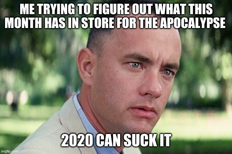 And Just Like That | ME TRYING TO FIGURE OUT WHAT THIS MONTH HAS IN STORE FOR THE APOCALYPSE; 2020 CAN SUCK IT | image tagged in memes,and just like that | made w/ Imgflip meme maker