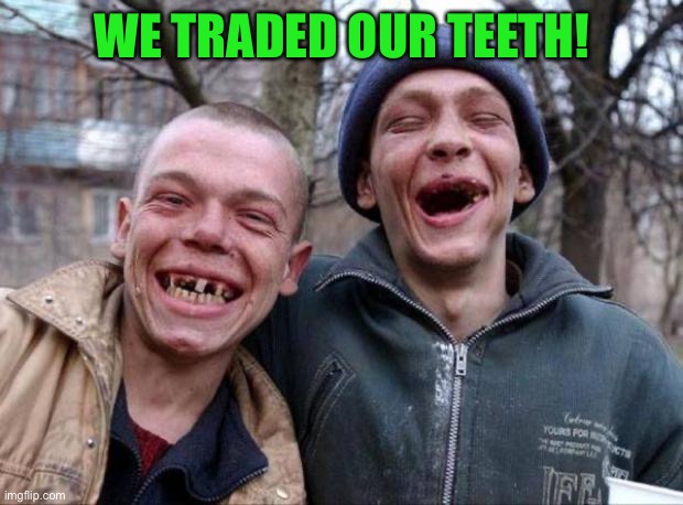No teeth | WE TRADED OUR TEETH! | image tagged in no teeth | made w/ Imgflip meme maker