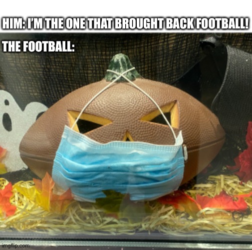 Covid football | HIM: I’M THE ONE THAT BROUGHT BACK FOOTBALL! THE FOOTBALL: | image tagged in covid,coronavirus,masks,donald trump,presidential debate,football | made w/ Imgflip meme maker