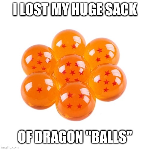 Lost my sack | I LOST MY HUGE SACK; OF DRAGON "BALLS" | image tagged in dragon ball | made w/ Imgflip meme maker