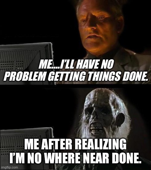 Fan groups | ME....I’LL HAVE NO PROBLEM GETTING THINGS DONE. ME AFTER REALIZING I’M NO WHERE NEAR DONE. | image tagged in memes,i'll just wait here | made w/ Imgflip meme maker