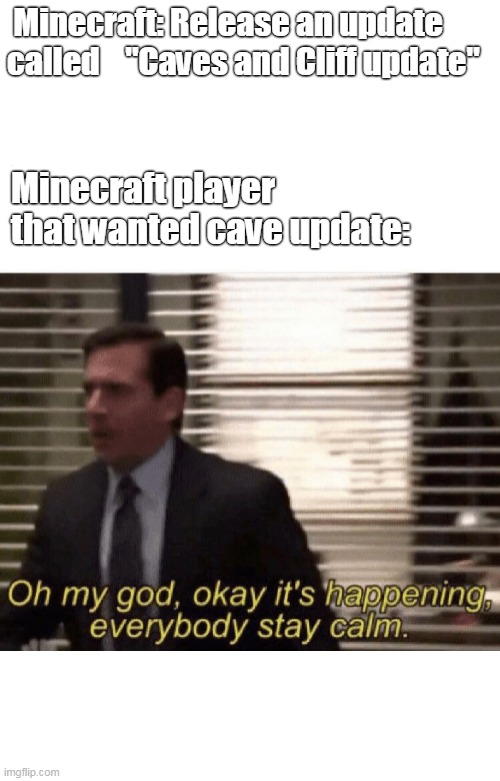 Minecraft caves and cliff update | Minecraft: Release an update called    "Caves and Cliff update"; Minecraft player that wanted cave update: | image tagged in oh my god okay it's happening everybody stay calm,memes | made w/ Imgflip meme maker