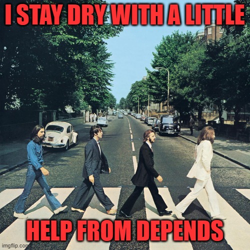 The beatles | I STAY DRY WITH A LITTLE HELP FROM DEPENDS | image tagged in the beatles | made w/ Imgflip meme maker