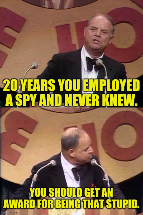 Don Rickles Roast | 20 YEARS YOU EMPLOYED A SPY AND NEVER KNEW. YOU SHOULD GET AN AWARD FOR BEING THAT STUPID. | image tagged in don rickles roast | made w/ Imgflip meme maker