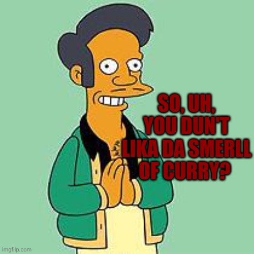 apu | SO, UH, YOU DUN'T LIKA DA SMERLL OF CURRY? | image tagged in apu | made w/ Imgflip meme maker