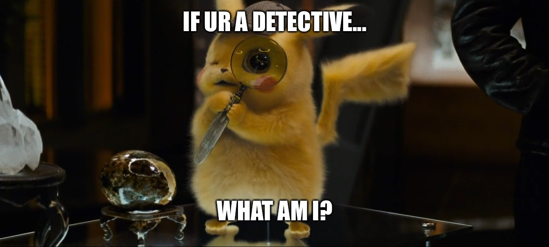 detective pikachu | IF UR A DETECTIVE... WHAT AM I? | image tagged in detective pikachu | made w/ Imgflip meme maker