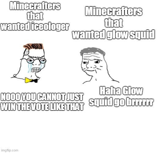 Glow squid is the winner | Minecrafters that wanted glow squid; Minecrafters that wanted iceologer; Haha Glow squid go brrrrrr; NOOO YOU CANNOT JUST WIN THE VOTE LIKE THAT | image tagged in haha brrrrrrr,memes,minecraft | made w/ Imgflip meme maker