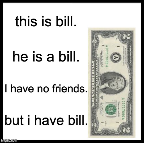 Be Like Bill | this is bill. he is a bill. I have no friends. but i have bill. | image tagged in memes,be like bill | made w/ Imgflip meme maker