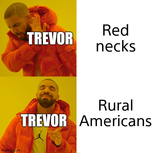 Drake Hotline Bling | Red necks; TREVOR; Rural Americans; TREVOR | image tagged in memes,drake hotline bling | made w/ Imgflip meme maker