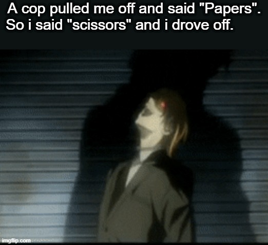 ESCAPE 100 | A cop pulled me off and said "Papers".
So i said "scissors" and i drove off. | image tagged in memes,anime,death note,animeme,bruh,funny memes | made w/ Imgflip meme maker