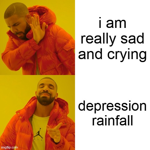Depression Rainfall | i am really sad and crying; depression rainfall | image tagged in memes,drake hotline bling,funny,hahaha,joke,depression | made w/ Imgflip meme maker