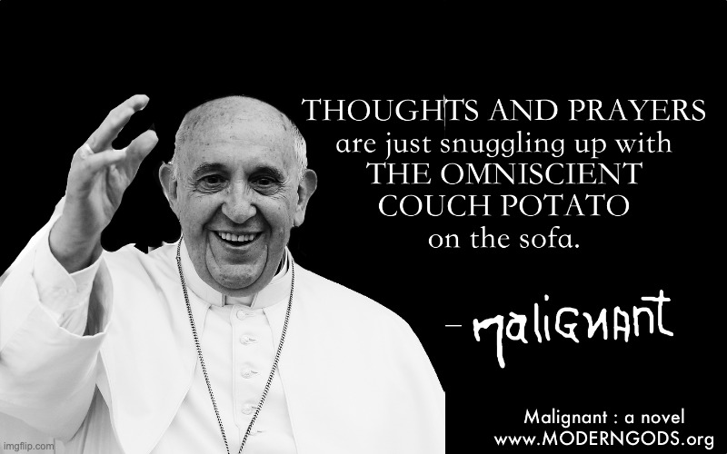 Thoughts and Prayers... - Malignant | image tagged in god,pope,thoughts and prayers,couch potato,atheist | made w/ Imgflip meme maker
