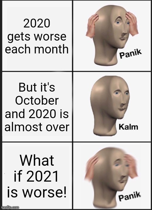 Panik Kalm Panik Meme | 2020 gets worse each month; But it's October and 2020 is almost over; What if 2021 is worse! | image tagged in memes,panik kalm panik | made w/ Imgflip meme maker