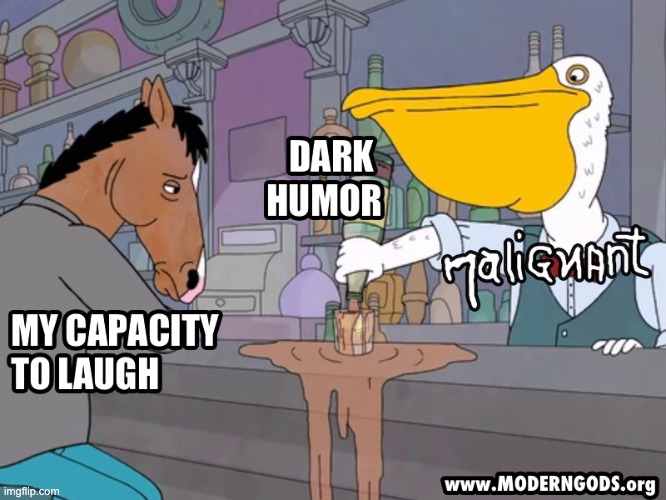 My capacity to Laugh vs Dark Humor in Maligannt | image tagged in dark humor,booze,bartender,horse,depressed | made w/ Imgflip meme maker
