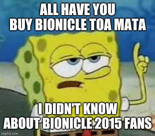I didn't know about bionicle 2015 fans.... TOA NUVA! | ALL HAVE YOU BUY BIONICLE TOA MATA; I DIDN'T KNOW ABOUT BIONICLE 2015 FANS | image tagged in memes,i'll have you know spongebob,bionicle | made w/ Imgflip meme maker