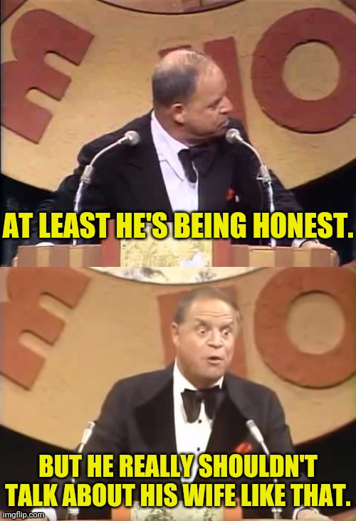 Don Rickles Roast | AT LEAST HE'S BEING HONEST. BUT HE REALLY SHOULDN'T TALK ABOUT HIS WIFE LIKE THAT. | image tagged in don rickles roast | made w/ Imgflip meme maker