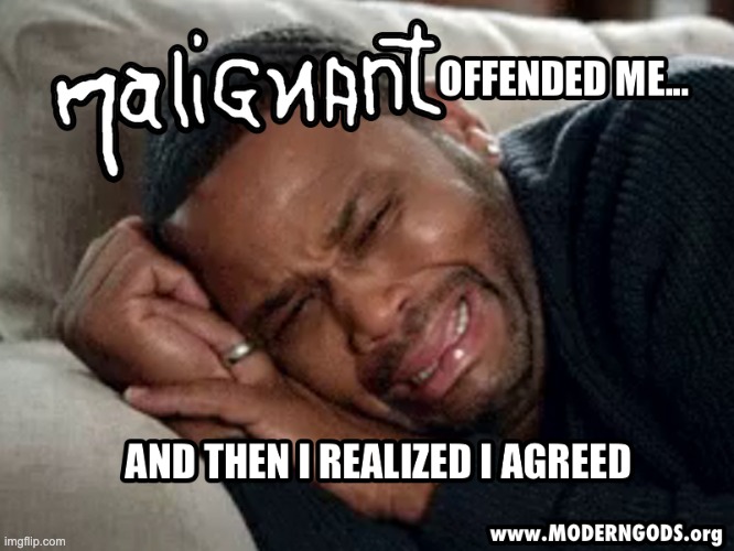 And then I realized I agreed - Malignant | image tagged in crying,expectation vs reality,sad,offended | made w/ Imgflip meme maker