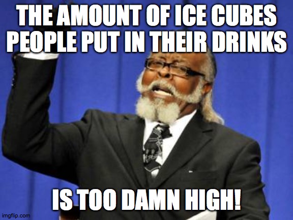 Ice is just frozen water. | THE AMOUNT OF ICE CUBES PEOPLE PUT IN THEIR DRINKS; IS TOO DAMN HIGH! | image tagged in memes,too damn high,ice cubes,drinks | made w/ Imgflip meme maker