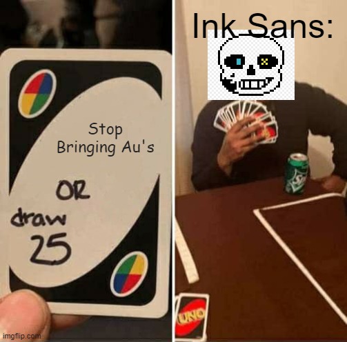UNO Draw 25 Cards | Ink Sans:; Stop Bringing Au's | image tagged in memes,uno draw 25 cards | made w/ Imgflip meme maker