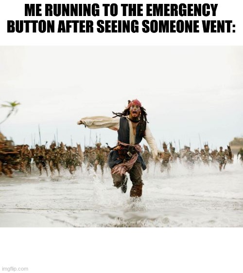 Jack Sparrow Being Chased | ME RUNNING TO THE EMERGENCY BUTTON AFTER SEEING SOMEONE VENT: | image tagged in memes,jack sparrow being chased | made w/ Imgflip meme maker