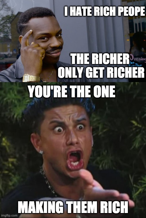 I HATE RICH PEOPE; THE RICHER 
ONLY GET RICHER; YOU'RE THE ONE; MAKING THEM RICH | image tagged in memes,dj pauly d,you can't if you don't | made w/ Imgflip meme maker