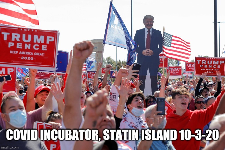 Covid Incubator Trump Rally | COVID INCUBATOR, STATIN ISLAND 10-3-20 | image tagged in covid-19,social distancing | made w/ Imgflip meme maker