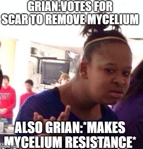Black Girl Wat Meme | GRIAN:VOTES FOR SCAR TO REMOVE MYCELIUM; ALSO GRIAN:*MAKES MYCELIUM RESISTANCE* | image tagged in memes,black girl wat | made w/ Imgflip meme maker