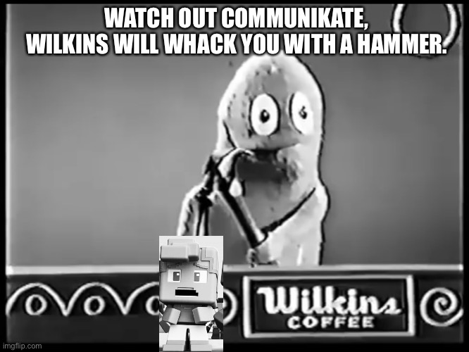 Wilkins | WATCH OUT COMMUNIKATE, WILKINS WILL WHACK YOU WITH A HAMMER. | image tagged in wilkins | made w/ Imgflip meme maker