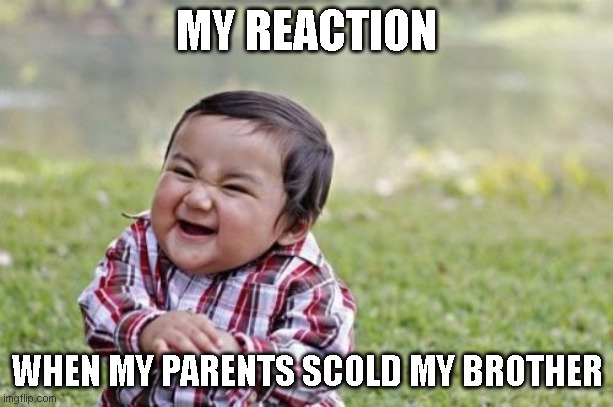 sibling goals | MY REACTION; WHEN MY PARENTS SCOLD MY BROTHER | image tagged in memes,evil toddler | made w/ Imgflip meme maker