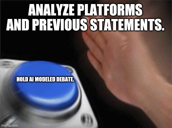 Blank Nut Button Meme | ANALYZE PLATFORMS AND PREVIOUS STATEMENTS. HOLD AI MODELED DEBATE. | image tagged in memes,blank nut button | made w/ Imgflip meme maker